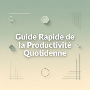 Guide Rapide de la Productivité Quotidienne