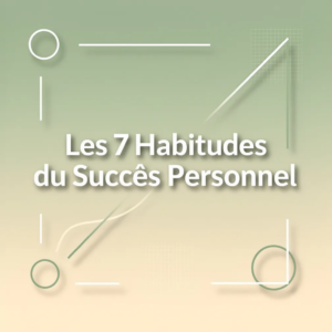 Les 7 Habitudes du Succès Personnel