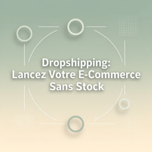 Dropshipping: Lancez Votre E-Commerce Sans Stock