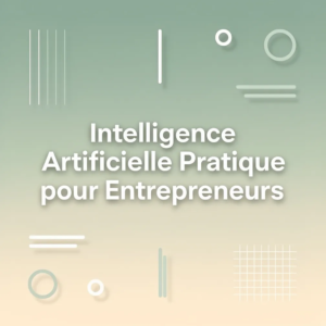 Intelligence Artificielle Pratique pour Entrepreneurs