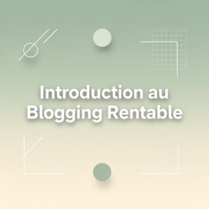 Introduction au Blogging Rentable
