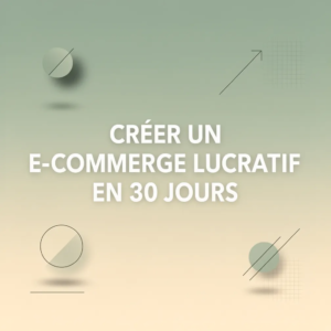 Créer un E-Commerce Lucratif en 30 Jours